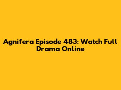 Agnifera Episode 483: Watch Full Drama Online