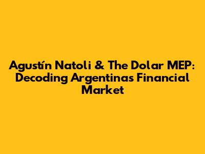 Agustín Natoli & The Dolar MEP: Decoding Argentina's Financial Market