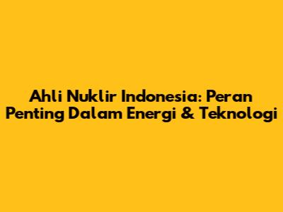 Ahli Nuklir Indonesia: Peran Penting Dalam Energi & Teknologi