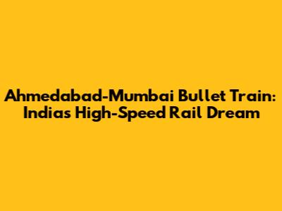 Ahmedabad-Mumbai Bullet Train: India's High-Speed Rail Dream