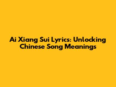 Ai Xiang Sui Lyrics: Unlocking Chinese Song Meanings