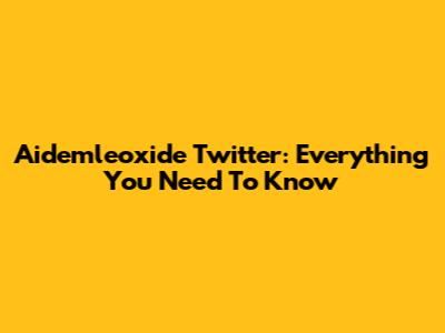 Aidemleoxide Twitter: Everything You Need To Know