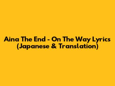 Aina The End - On The Way Lyrics (Japanese & Translation)