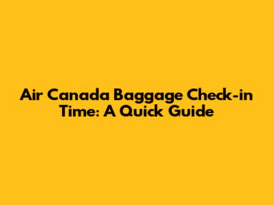 Air Canada Baggage Check-in Time: A Quick Guide