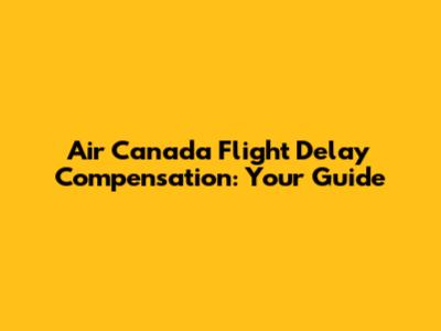 Air Canada Flight Delay Compensation: Your Guide