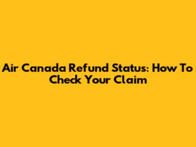 Air Canada Refund Status: How To Check Your Claim