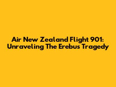 Air New Zealand Flight 901: Unraveling The Erebus Tragedy