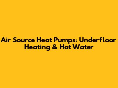 Air Source Heat Pumps: Underfloor Heating & Hot Water