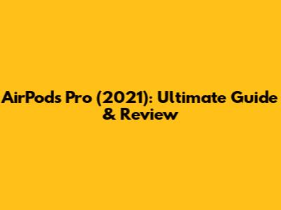 AirPods Pro (2021): Ultimate Guide & Review