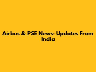 Airbus & PSE News: Updates From India