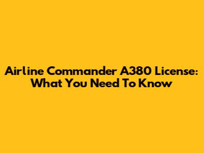 Airline Commander A380 License: What You Need To Know