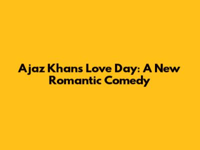 Ajaz Khan's "Love Day": A New Romantic Comedy