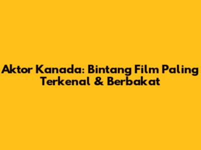 Aktor Kanada: Bintang Film Paling Terkenal & Berbakat