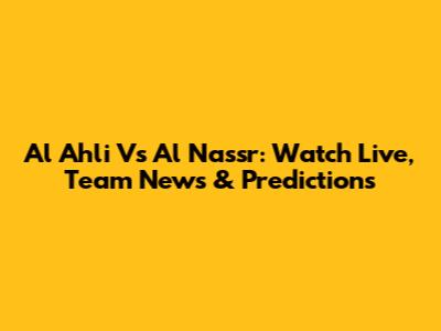 Al Ahli Vs Al Nassr: Watch Live, Team News & Predictions