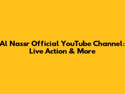 Al Nassr Official YouTube Channel: Live Action & More
