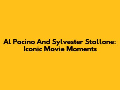 Al Pacino And Sylvester Stallone: Iconic Movie Moments