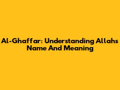 Al-Ghaffar: Understanding Allah's Name And Meaning