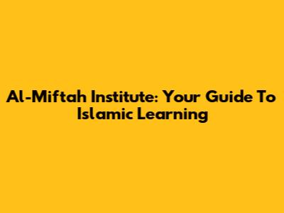 Al-Miftah Institute: Your Guide To Islamic Learning