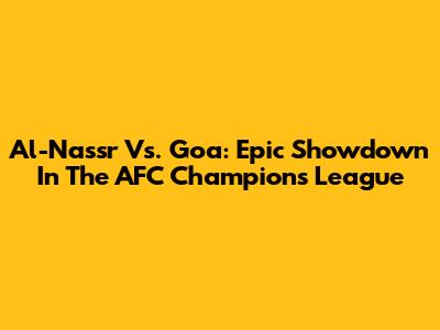 Al-Nassr Vs. Goa: Epic Showdown In The AFC Champions League