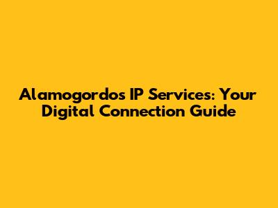 Alamogordo's IP Services: Your Digital Connection Guide