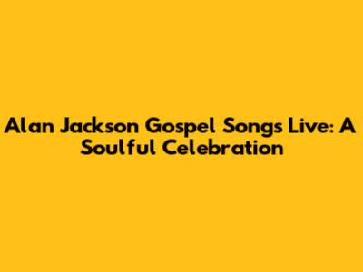 Alan Jackson Gospel Songs Live: A Soulful Celebration