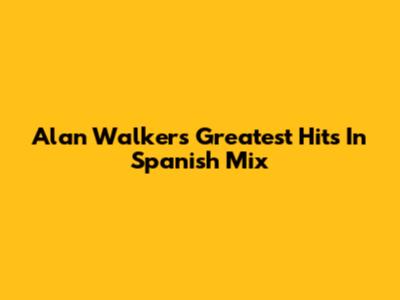 Alan Walker's Greatest Hits In Spanish Mix