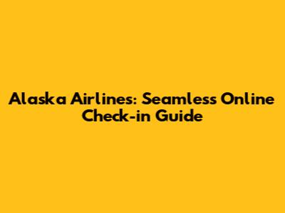 Alaska Airlines: Seamless Online Check-in Guide