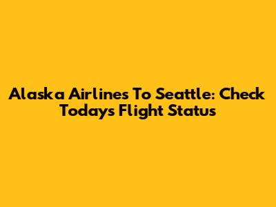 Alaska Airlines To Seattle: Check Today's Flight Status