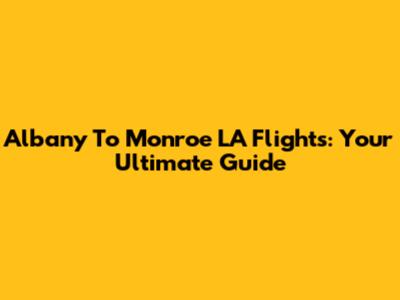Albany To Monroe LA Flights: Your Ultimate Guide