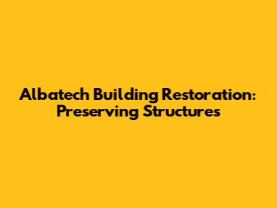 Albatech Building Restoration: Preserving Structures