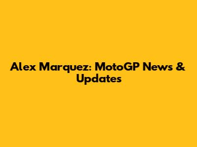Alex Marquez: MotoGP News & Updates