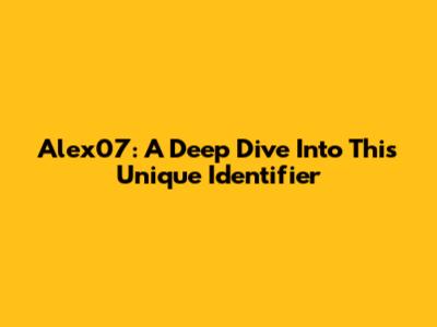 Alex07: A Deep Dive Into This Unique Identifier