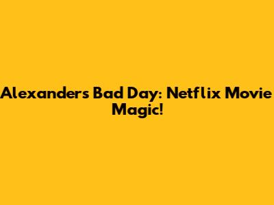 Alexander's Bad Day: Netflix Movie Magic!