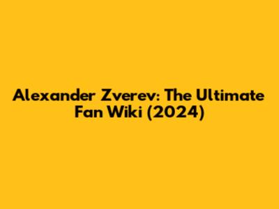 Alexander Zverev: The Ultimate Fan Wiki (2024)