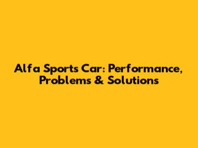 Alfa Sports Car: Performance, Problems & Solutions