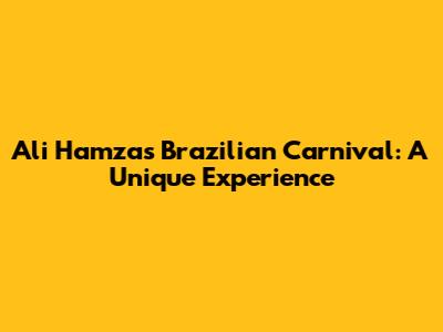 Ali Hamza's Brazilian Carnival: A Unique Experience
