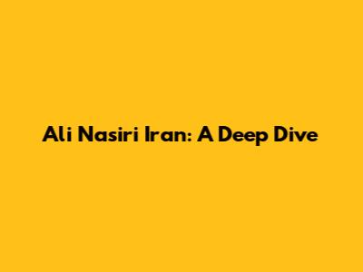 Ali Nasiri Iran: A Deep Dive