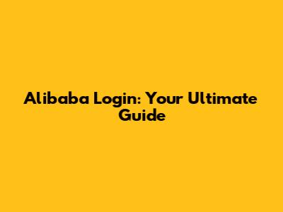 Alibaba Login: Your Ultimate Guide