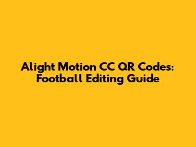 Alight Motion CC QR Codes: Football Editing Guide