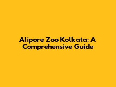Alipore Zoo Kolkata: A Comprehensive Guide