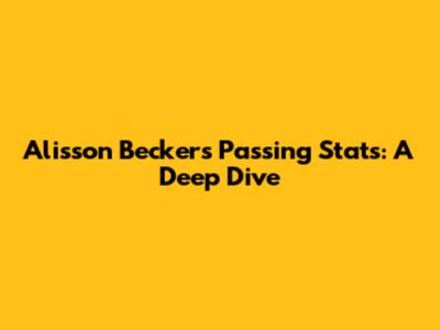Alisson Becker's Passing Stats: A Deep Dive
