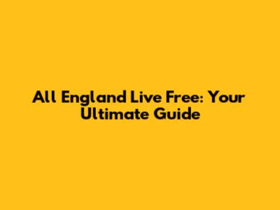 All England Live Free: Your Ultimate Guide