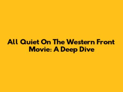 All Quiet On The Western Front Movie: A Deep Dive