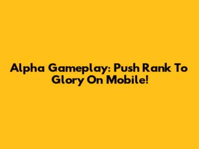 Alpha Gameplay: Push Rank To Glory On Mobile!