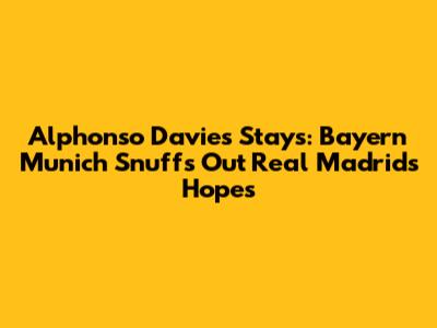 Alphonso Davies Stays: Bayern Munich Snuffs Out Real Madrid's Hopes