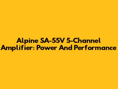 Alpine SA-55V 5-Channel Amplifier: Power And Performance