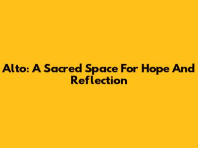 Alto: A Sacred Space For Hope And Reflection