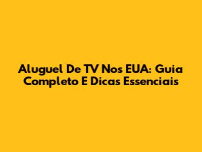 Aluguel De TV Nos EUA: Guia Completo E Dicas Essenciais