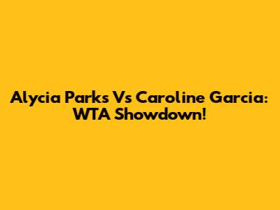 Alycia Parks Vs Caroline Garcia: WTA Showdown!