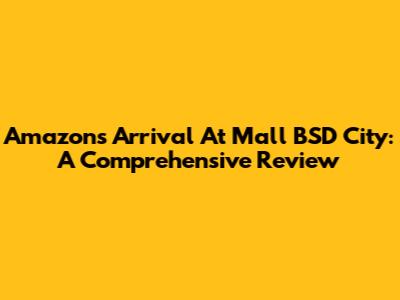 Amazon's Arrival At Mall BSD City: A Comprehensive Review
